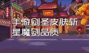 手游剑圣皮肤斩星魔剑品质