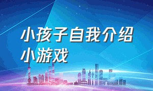 小孩子自我介绍小游戏（一二年级自我介绍小游戏）