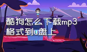 酷狗怎么下载mp3格式到u盘上