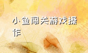 小鱼闯关游戏操作（小鱼闯关游戏操作方法）