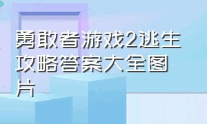 勇敢者游戏2逃生攻略答案大全图片（勇敢者游戏2剧情介绍大全）