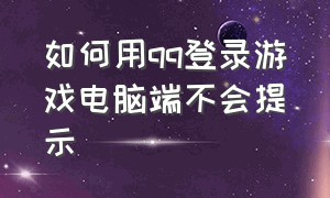 如何用qq登录游戏电脑端不会提示