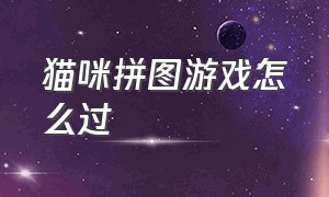 猫咪拼图游戏怎么过（猫咪拼图游戏怎么过关）