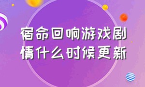 宿命回响游戏剧情什么时候更新