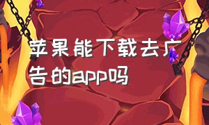 苹果能下载去广告的app吗（苹果手机app怎么去广告）