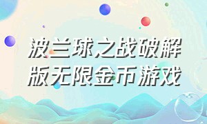 波兰球之战破解版无限金币游戏（波兰球之战无限金币版下载）