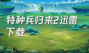 特种兵归来2迅雷下载（特种兵归来1血狼归来下载）