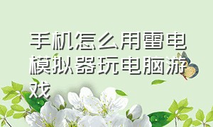 手机怎么用雷电模拟器玩电脑游戏（手机怎么用雷电模拟器玩电脑游戏啊）