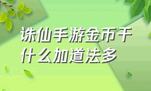 诛仙手游金币干什么加道法多（诛仙手游怎么充钱最划算详细攻略）