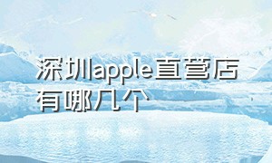 深圳apple直营店有哪几个