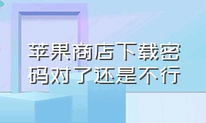 苹果商店下载密码对了还是不行（苹果商店获取一直转圈）