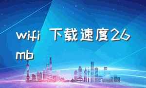 wifi 下载速度26mb（wifi下载速度在600m左右）