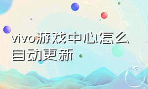 vivo游戏中心怎么自动更新