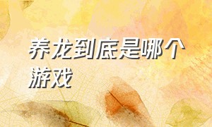 养龙到底是哪个游戏