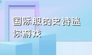 国际服的史诗迷你游戏（迷你游戏国际版）