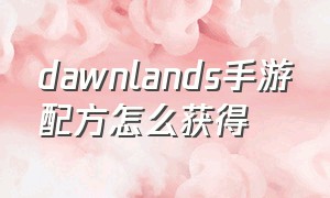 dawnlands手游配方怎么获得