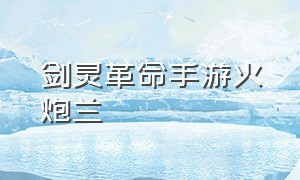 剑灵革命手游火炮兰（剑灵革命手游橙装怎么做）