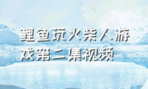 鲤鱼玩火柴人游戏第二集视频