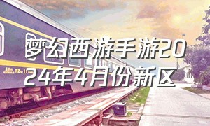 梦幻西游手游2024年4月份新区（梦幻西游手游2024年1月12号的新区）