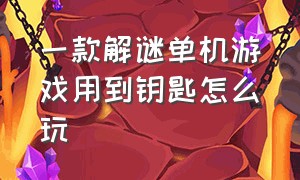 一款解谜单机游戏用到钥匙怎么玩