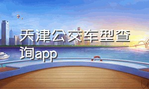 天津公交车型查询app