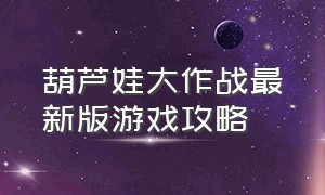 葫芦娃大作战最新版游戏攻略