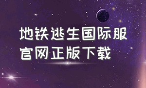 地铁逃生国际服官网正版下载（地铁逃生国际服下载入口官方正版）