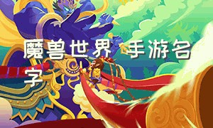 魔兽世界 手游名字（魔兽世界手游名字叫什么）