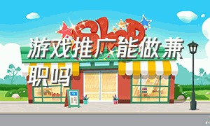 游戏推广能做兼职吗（个人游戏推广工作靠谱吗）