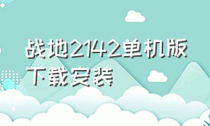 战地2142单机版下载安装（战地2042下载注册最完整教程）