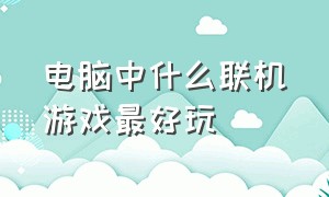 电脑中什么联机游戏最好玩（电脑中什么联机游戏最好玩儿）