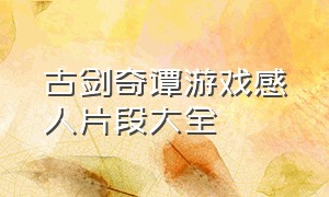 古剑奇谭游戏感人片段大全