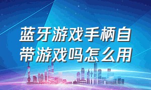 蓝牙游戏手柄自带游戏吗怎么用