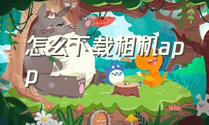 怎么下载相机app（怎么下载相机?）