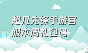 超凡先锋手游官服本周礼包码（超凡先锋礼包激活码）