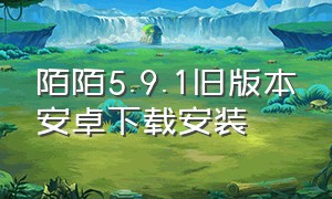 陌陌5.9.1旧版本安卓下载安装（陌陌5.9.1旧版本安卓下载安装教程）