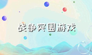 战争突围游戏（死亡突围游戏官方下载）