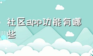 社区app功能有哪些（国内社区app排行榜前十名）