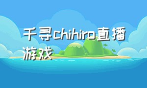 千寻chihiro直播游戏