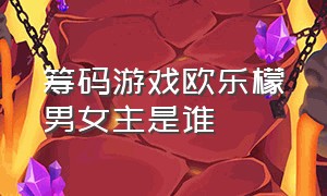 筹码游戏欧乐檬男女主是谁