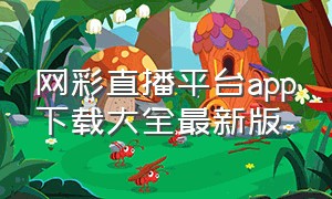 网彩直播平台app下载大全最新版（最新的彩播免费的直播平台）