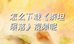 怎么下载《泰坦陨落》视频呢（泰坦陨落下载的入口）