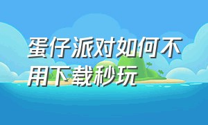 蛋仔派对如何不用下载秒玩（蛋仔派对最新版本怎么下载不骗人）