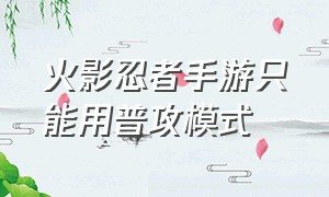 火影忍者手游只能用普攻模式