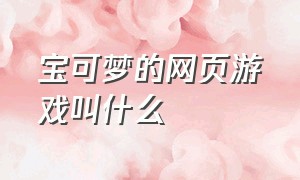 宝可梦的网页游戏叫什么（宝可梦电脑游戏叫什么名字）