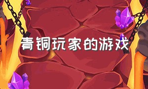 青铜玩家的游戏（青铜玩家的游戏ID）