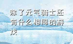 除了元气骑士还有什么相同的游戏（有类似元气骑士的游戏吗）