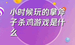 小时候玩的拿斧子杀鸡游戏是什么