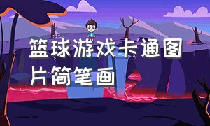 篮球游戏卡通图片简笔画（篮球游戏卡通图片简笔画可爱）