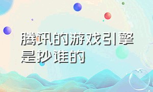 腾讯的游戏引擎是抄谁的（腾讯自主研发的游戏引擎怎么样）